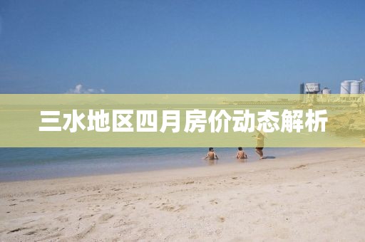 三水地區(qū)四月房價動態(tài)解析