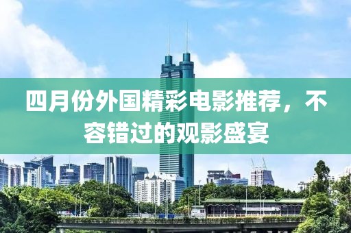 四月份外國精彩電影推薦，不容錯過的觀影盛宴