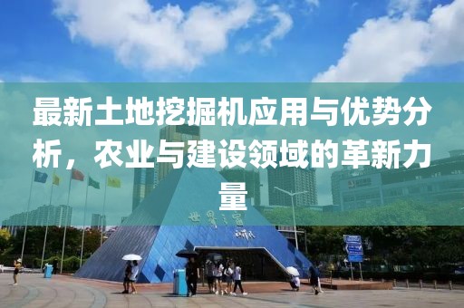 最新土地挖掘機應(yīng)用與優(yōu)勢分析，農(nóng)業(yè)與建設(shè)領(lǐng)域的革新力量