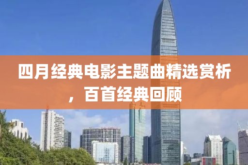 四月經(jīng)典電影主題曲精選賞析，百首經(jīng)典回顧