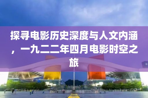 探尋電影歷史深度與人文內(nèi)涵，一九二二年四月電影時空之旅