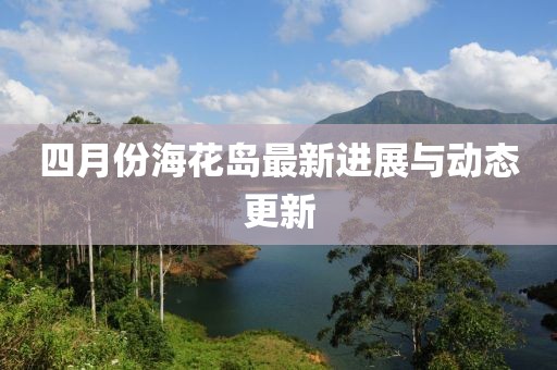 四月份?；◢u最新進展與動態(tài)更新