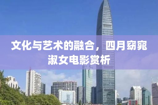 文化與藝術(shù)的融合，四月窈窕淑女電影賞析