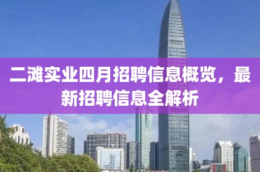 二灘實業(yè)四月招聘信息概覽，最新招聘信息全解析