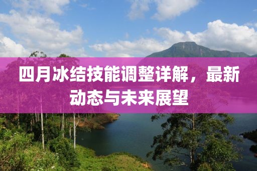 四月冰結技能調(diào)整詳解，最新動態(tài)與未來展望