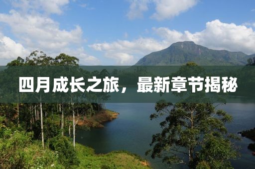 四月成長之旅，最新章節(jié)揭秘