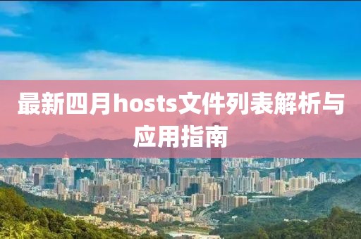 最新四月hosts文件列表解析與應用指南