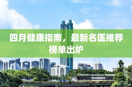 四月健康指南，最新名醫(yī)推薦榜單出爐