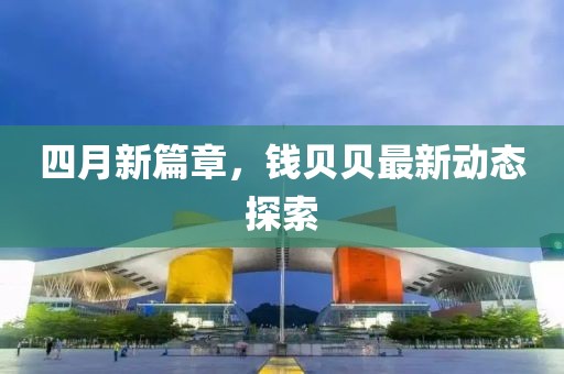 四月新篇章，錢貝貝最新動(dòng)態(tài)探索