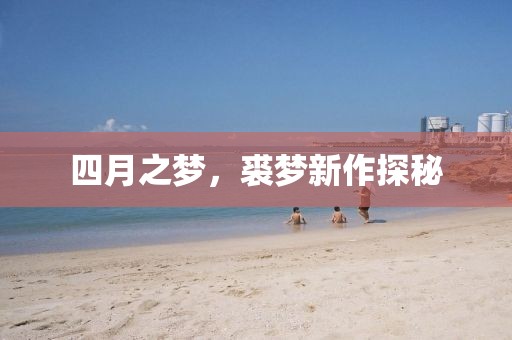 四月之夢，裘夢新作探秘