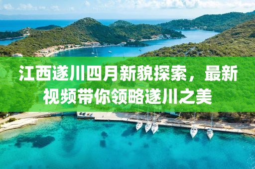 江西遂川四月新貌探索，最新視頻帶你領(lǐng)略遂川之美