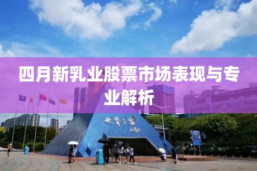 四月新乳業(yè)股票市場表現(xiàn)與專業(yè)解析