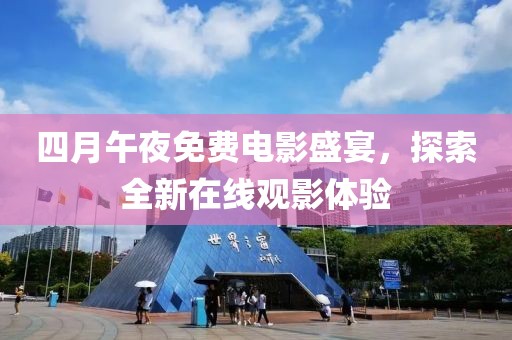 四月午夜免費電影盛宴，探索全新在線觀影體驗