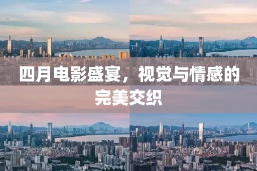 四月電影盛宴，視覺與情感的完美交織