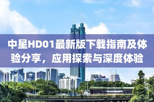 中星HD01最新版下載指南及體驗分享，應用探索與深度體驗
