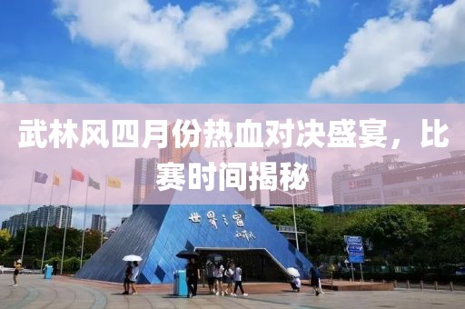 武林風(fēng)四月份熱血對決盛宴，比賽時間揭秘