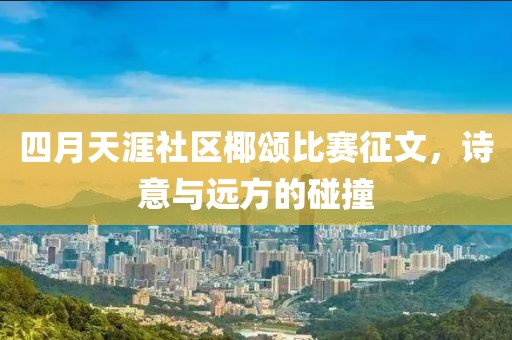 四月天涯社區(qū)椰頌比賽征文，詩意與遠(yuǎn)方的碰撞