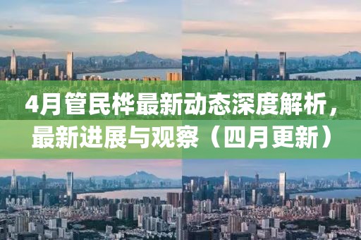 4月管民樺最新動(dòng)態(tài)深度解析，最新進(jìn)展與觀察（四月更新）