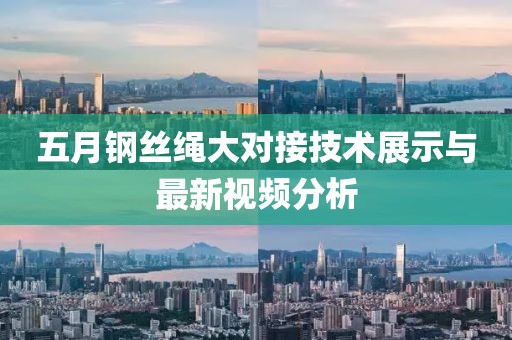 五月鋼絲繩大對接技術(shù)展示與最新視頻分析