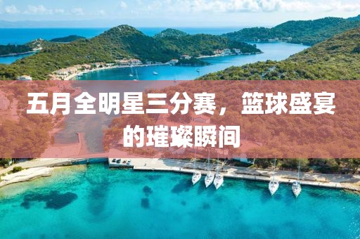 五月全明星三分賽，籃球盛宴的璀璨瞬間
