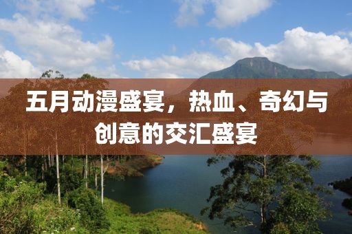 五月動漫盛宴，熱血、奇幻與創(chuàng)意的交匯盛宴