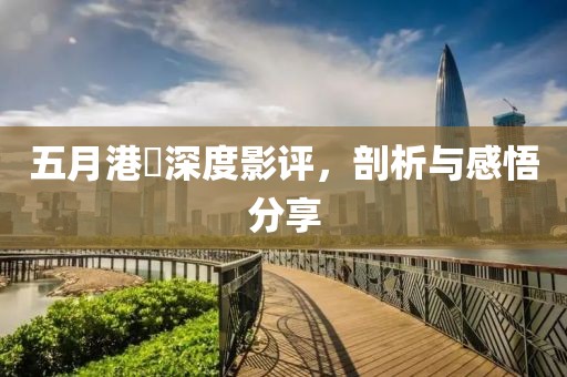 五月港囧深度影評，剖析與感悟分享
