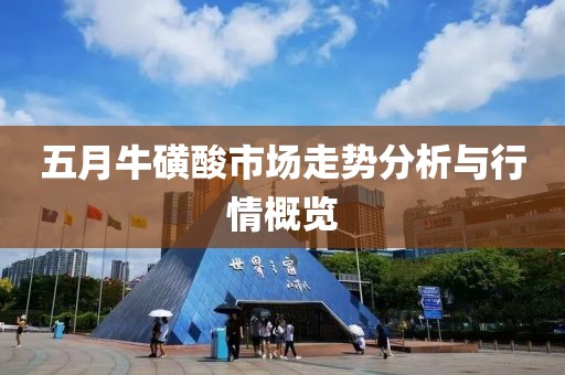 五月牛磺酸市場(chǎng)走勢(shì)分析與行情概覽