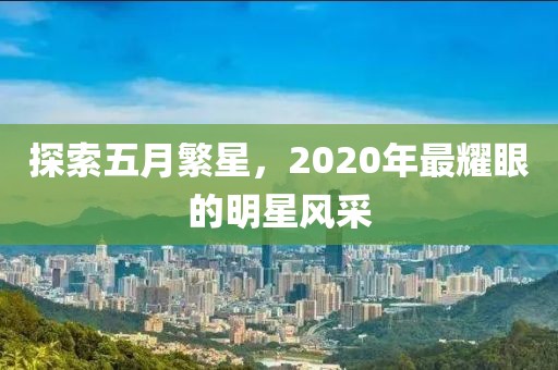 探索五月繁星，2020年最耀眼的明星風(fēng)采