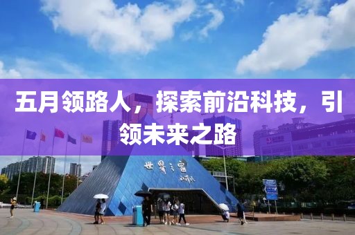 五月領(lǐng)路人，探索前沿科技，引領(lǐng)未來之路
