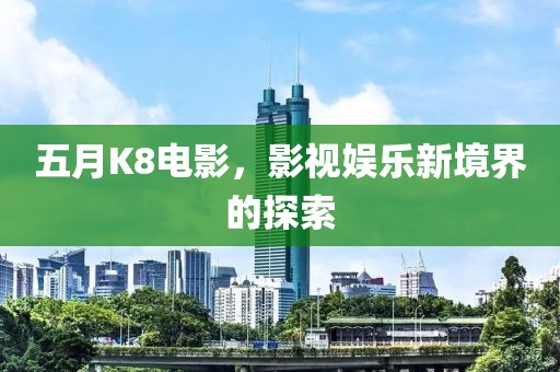 五月K8電影，影視娛樂新境界的探索