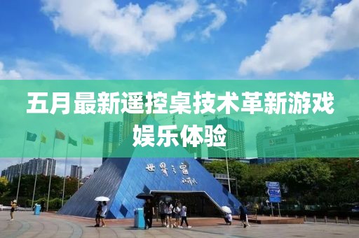 五月最新遙控桌技術(shù)革新游戲娛樂體驗(yàn)