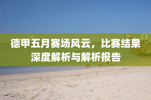 德甲五月賽場風(fēng)云，比賽結(jié)果深度解析與解析報(bào)告
