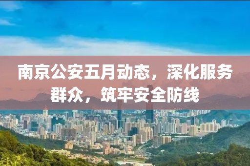 南京公安五月動態(tài)，深化服務(wù)群眾，筑牢安全防線