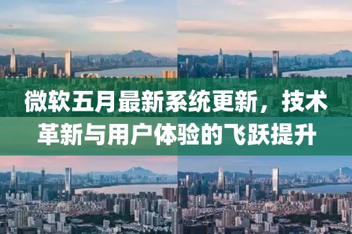 微軟五月最新系統(tǒng)更新，技術(shù)革新與用戶體驗(yàn)的飛躍提升