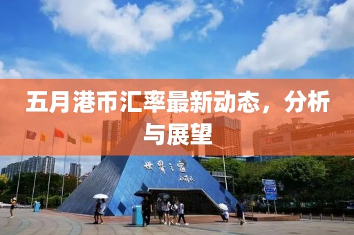 五月港幣匯率最新動(dòng)態(tài)，分析與展望