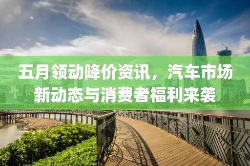 五月領動降價資訊，汽車市場新動態(tài)與消費者福利來襲