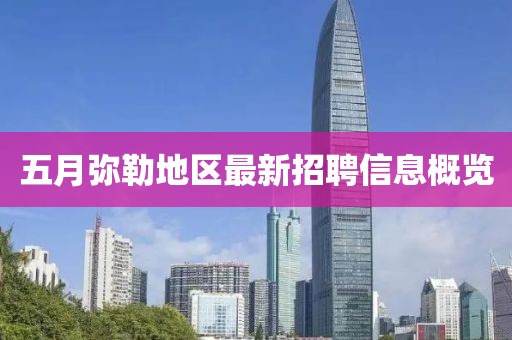 五月彌勒地區(qū)最新招聘信息概覽