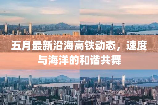 五月最新沿海高鐵動(dòng)態(tài)，速度與海洋的和諧共舞
