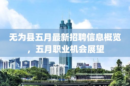 無為縣五月最新招聘信息概覽，五月職業(yè)機(jī)會展望