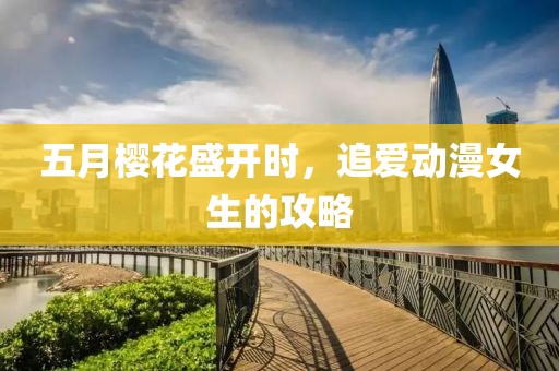 五月櫻花盛開(kāi)時(shí)，追愛(ài)動(dòng)漫女生的攻略