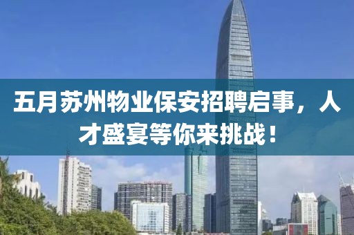 五月蘇州物業(yè)保安招聘啟事，人才盛宴等你來挑戰(zhàn)！
