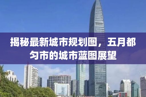 揭秘最新城市規(guī)劃圖，五月都勻市的城市藍圖展望