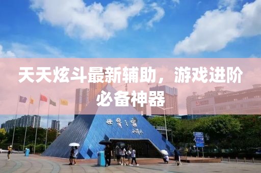 天天炫斗最新輔助，游戲進(jìn)階必備神器