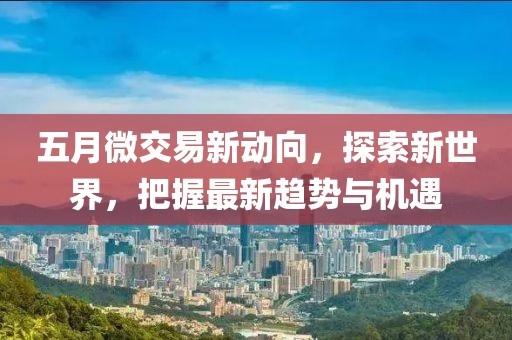 五月微交易新動(dòng)向，探索新世界，把握最新趨勢(shì)與機(jī)遇
