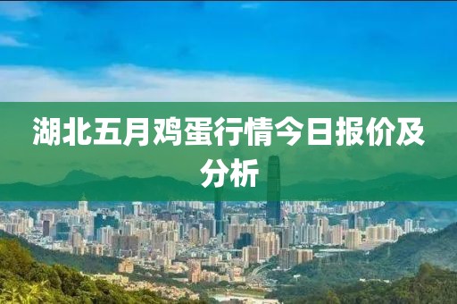 湖北五月雞蛋行情今日報價及分析
