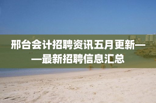 邢臺會計招聘資訊五月更新——最新招聘信息匯總