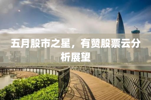 五月股市之星，有贊股票云分析展望