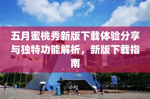 五月蜜桃秀新版下載體驗(yàn)分享與獨(dú)特功能解析，新版下載指南