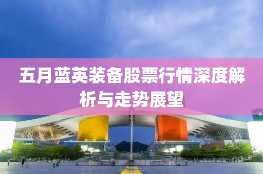五月藍(lán)英裝備股票行情深度解析與走勢展望