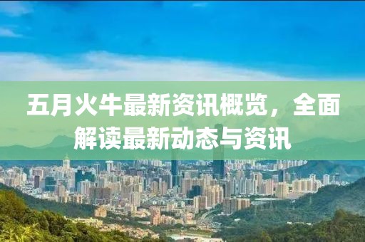五月火牛最新資訊概覽，全面解讀最新動(dòng)態(tài)與資訊